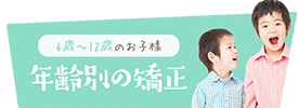 子どもの矯正 6歳～12歳のお子様