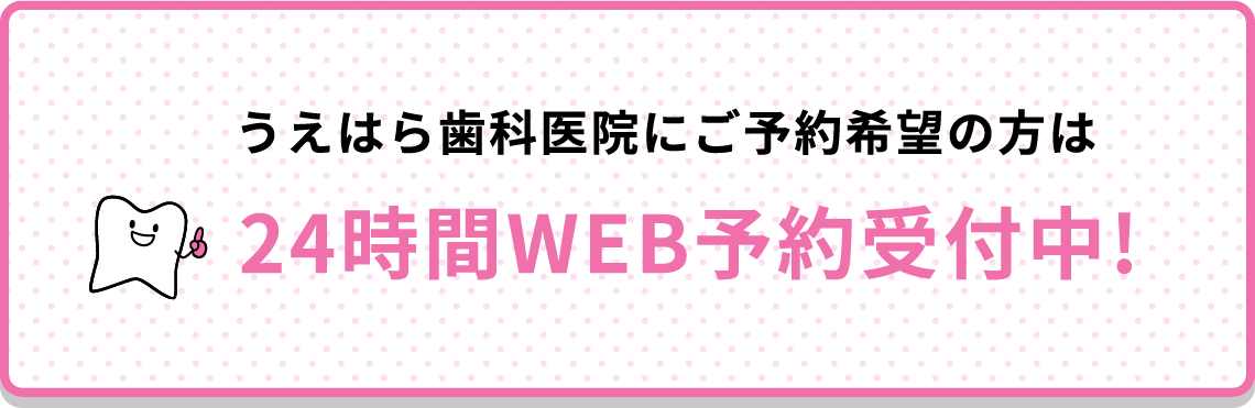 うえはら歯科医院にご予約希望の方は24時間WEB予約受付中!