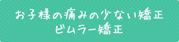 お子様の痛みの少ない矯正 ビムラー矯正