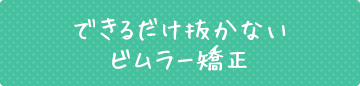 できるだけ抜かない ビムラー矯正